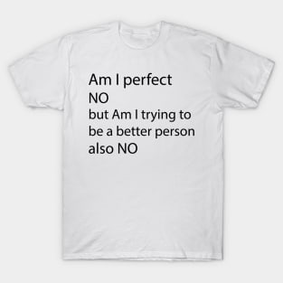 AM I PERFECT NO BUT AM I TRYING TO BE A BETTER PERSON also NO T-Shirt